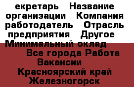 Cекретарь › Название организации ­ Компания-работодатель › Отрасль предприятия ­ Другое › Минимальный оклад ­ 23 000 - Все города Работа » Вакансии   . Красноярский край,Железногорск г.